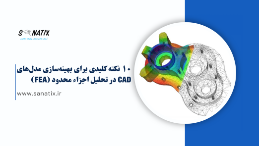 ۱۰ نکته کلیدی برای بهینه‌سازی مدل‌های CAD در تحلیل اجزاء محدود (FEA)